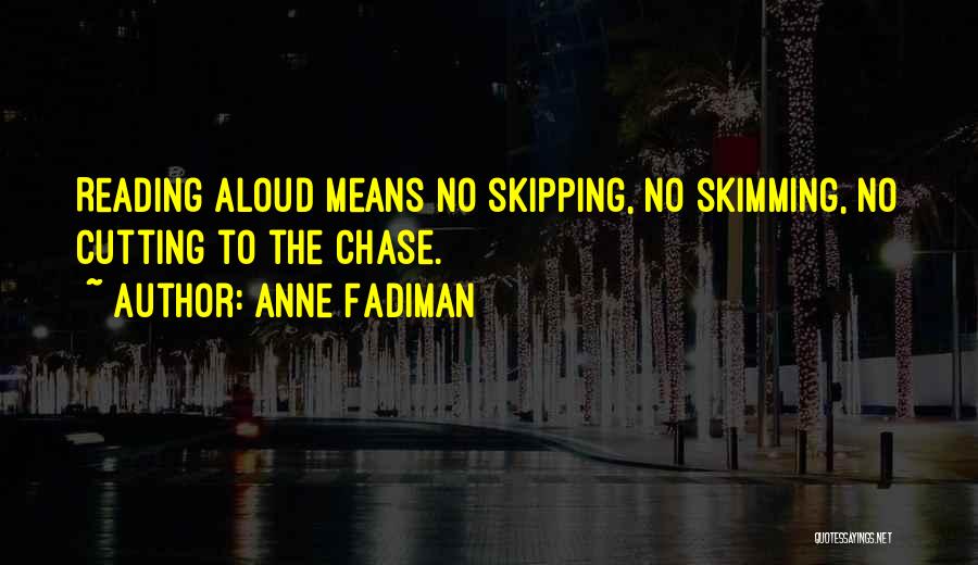 Anne Fadiman Quotes: Reading Aloud Means No Skipping, No Skimming, No Cutting To The Chase.