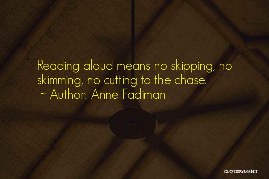 Anne Fadiman Quotes: Reading Aloud Means No Skipping, No Skimming, No Cutting To The Chase.