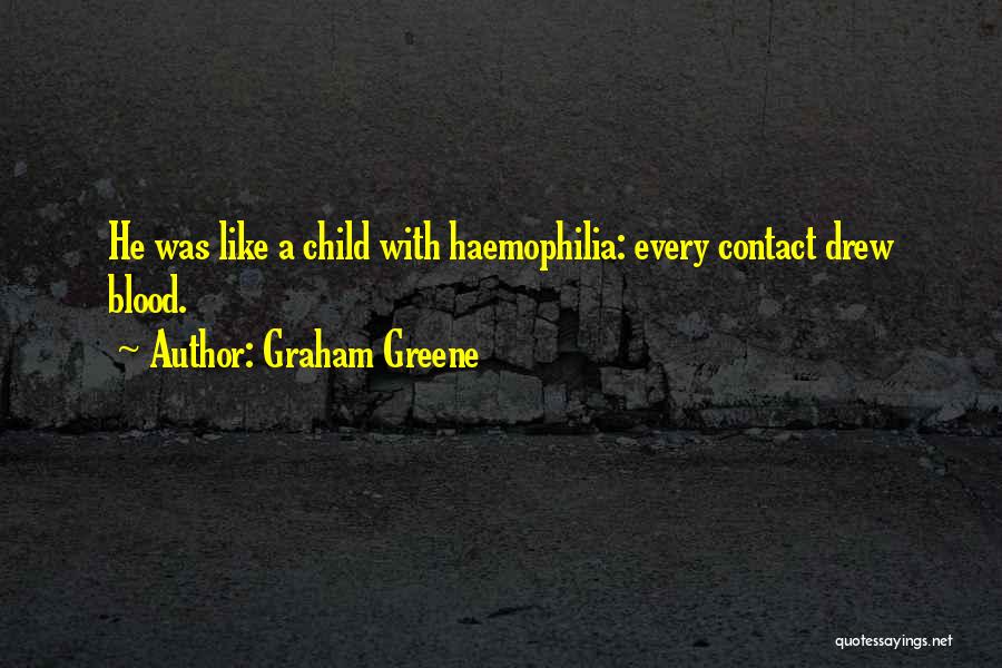 Graham Greene Quotes: He Was Like A Child With Haemophilia: Every Contact Drew Blood.