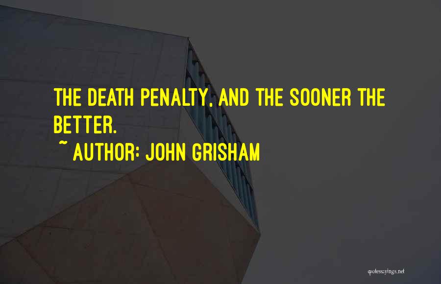 John Grisham Quotes: The Death Penalty, And The Sooner The Better.