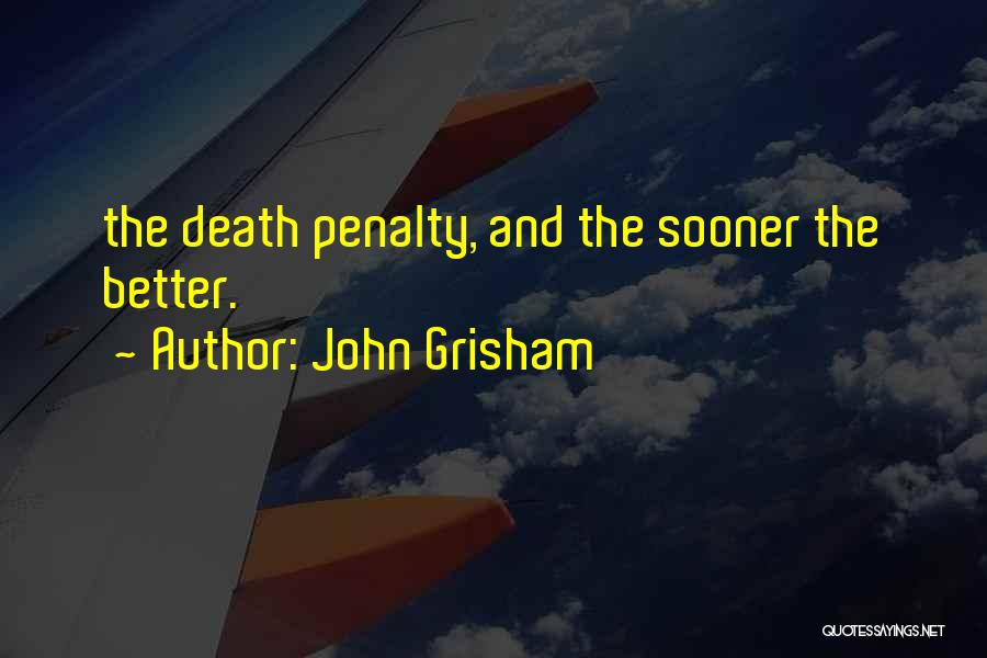 John Grisham Quotes: The Death Penalty, And The Sooner The Better.