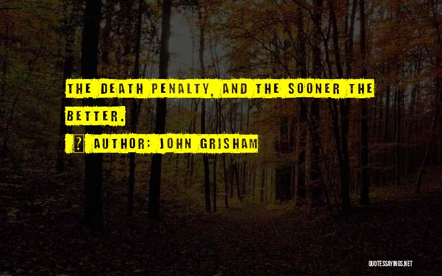 John Grisham Quotes: The Death Penalty, And The Sooner The Better.