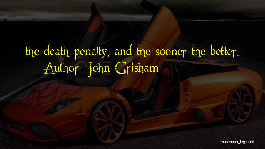 John Grisham Quotes: The Death Penalty, And The Sooner The Better.