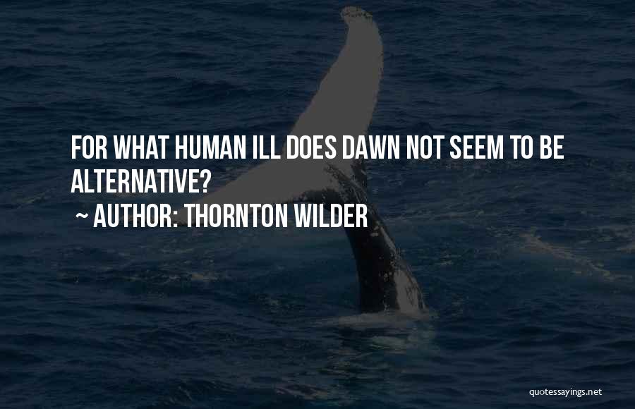 Thornton Wilder Quotes: For What Human Ill Does Dawn Not Seem To Be Alternative?