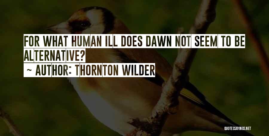 Thornton Wilder Quotes: For What Human Ill Does Dawn Not Seem To Be Alternative?
