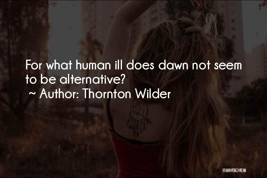 Thornton Wilder Quotes: For What Human Ill Does Dawn Not Seem To Be Alternative?
