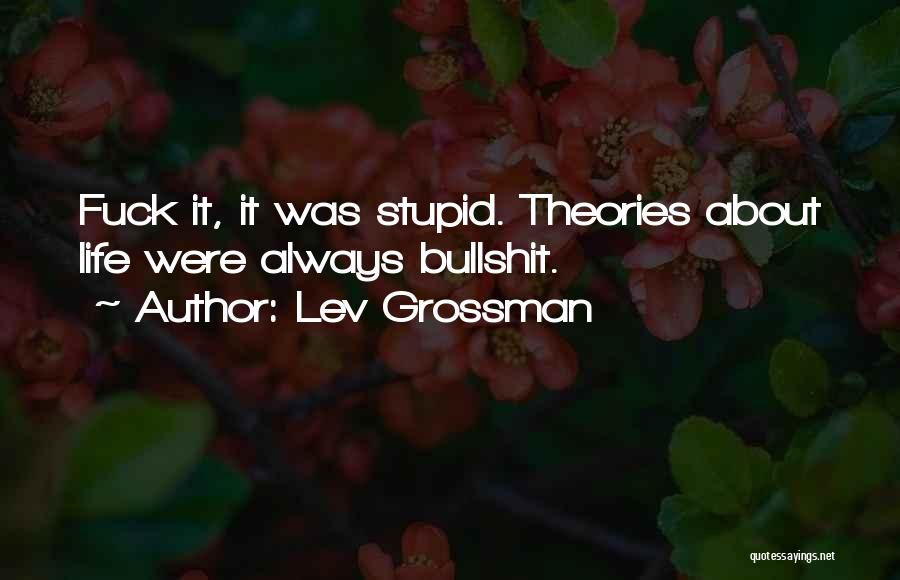Lev Grossman Quotes: Fuck It, It Was Stupid. Theories About Life Were Always Bullshit.
