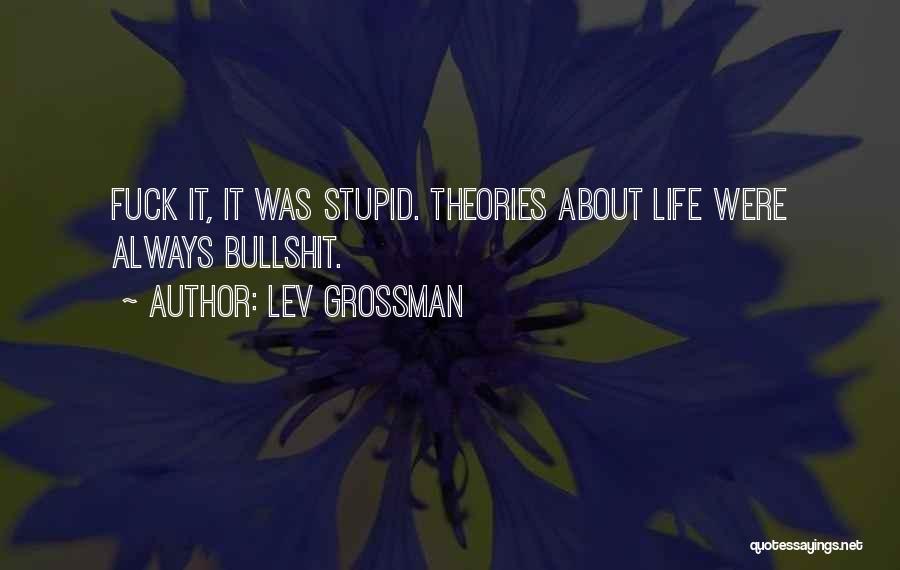 Lev Grossman Quotes: Fuck It, It Was Stupid. Theories About Life Were Always Bullshit.