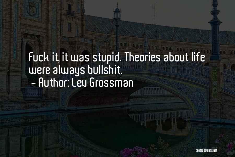 Lev Grossman Quotes: Fuck It, It Was Stupid. Theories About Life Were Always Bullshit.