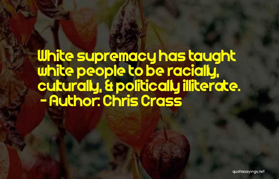 Chris Crass Quotes: White Supremacy Has Taught White People To Be Racially, Culturally, & Politically Illiterate.