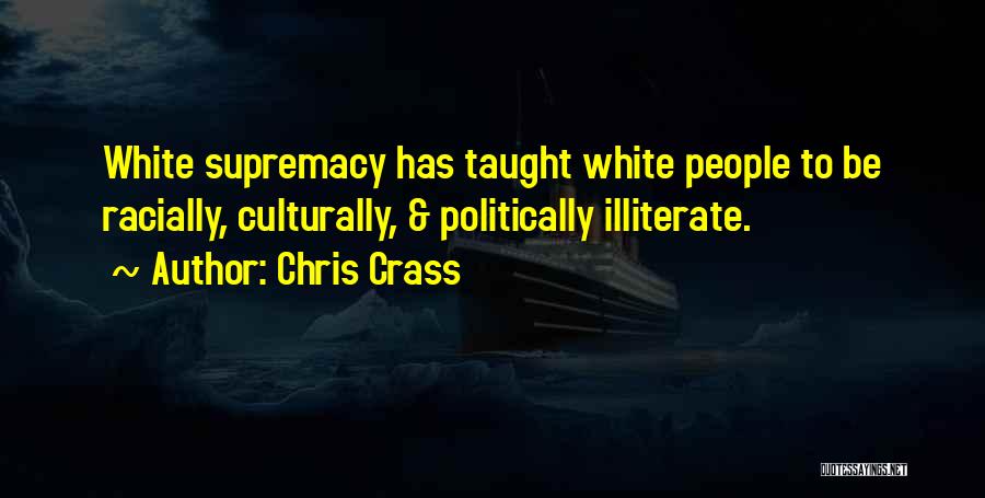 Chris Crass Quotes: White Supremacy Has Taught White People To Be Racially, Culturally, & Politically Illiterate.