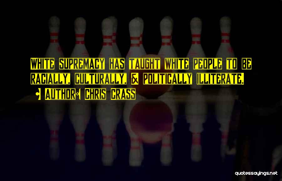 Chris Crass Quotes: White Supremacy Has Taught White People To Be Racially, Culturally, & Politically Illiterate.