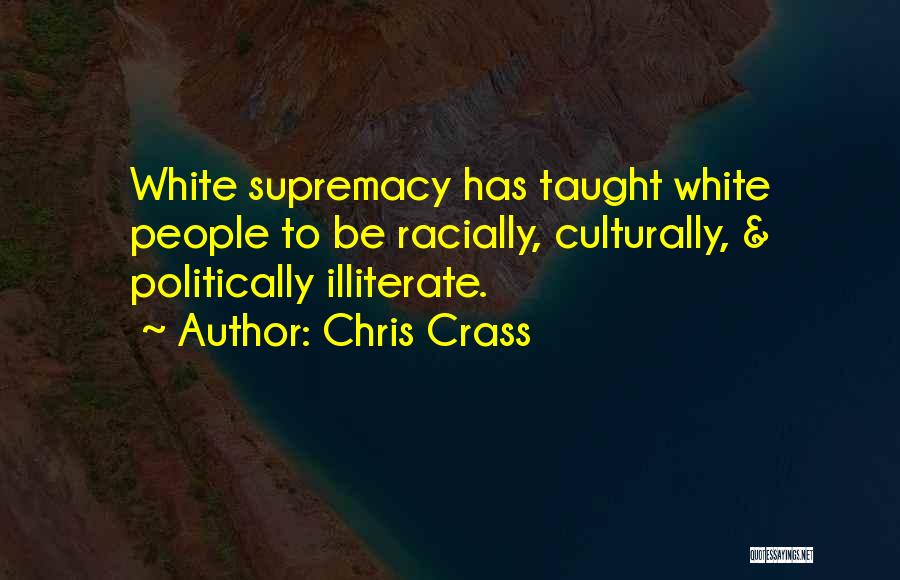 Chris Crass Quotes: White Supremacy Has Taught White People To Be Racially, Culturally, & Politically Illiterate.