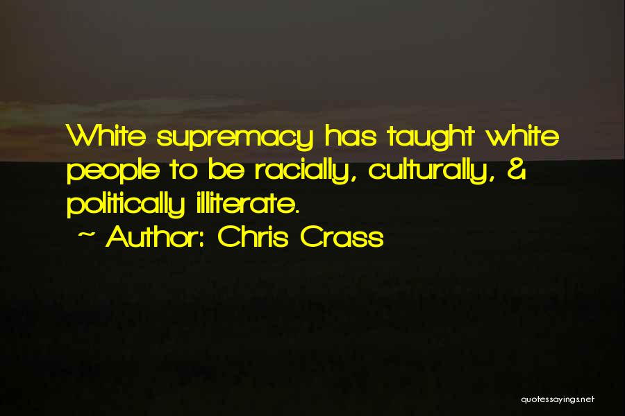 Chris Crass Quotes: White Supremacy Has Taught White People To Be Racially, Culturally, & Politically Illiterate.