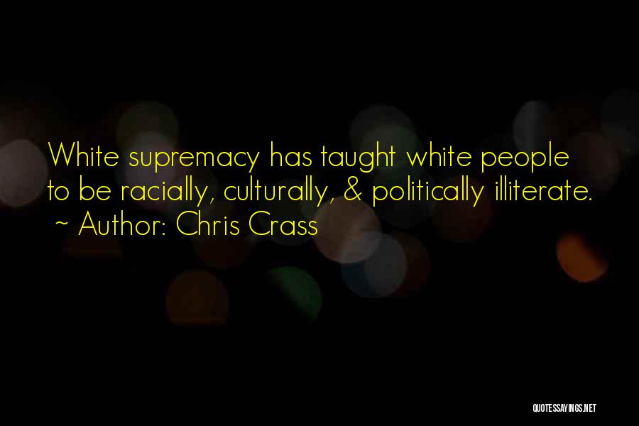 Chris Crass Quotes: White Supremacy Has Taught White People To Be Racially, Culturally, & Politically Illiterate.