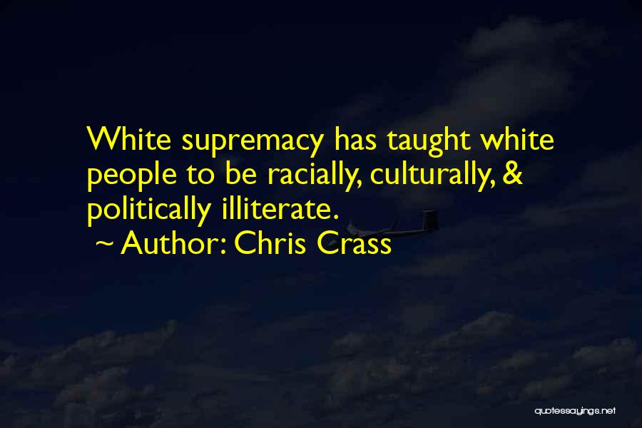 Chris Crass Quotes: White Supremacy Has Taught White People To Be Racially, Culturally, & Politically Illiterate.