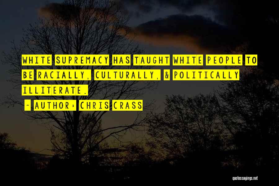 Chris Crass Quotes: White Supremacy Has Taught White People To Be Racially, Culturally, & Politically Illiterate.