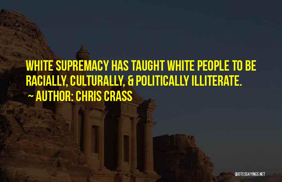 Chris Crass Quotes: White Supremacy Has Taught White People To Be Racially, Culturally, & Politically Illiterate.