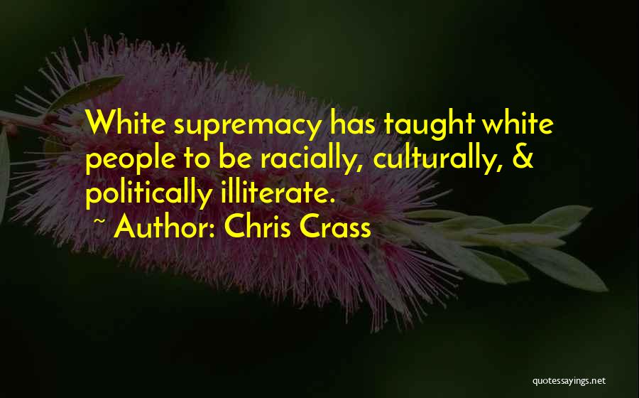 Chris Crass Quotes: White Supremacy Has Taught White People To Be Racially, Culturally, & Politically Illiterate.