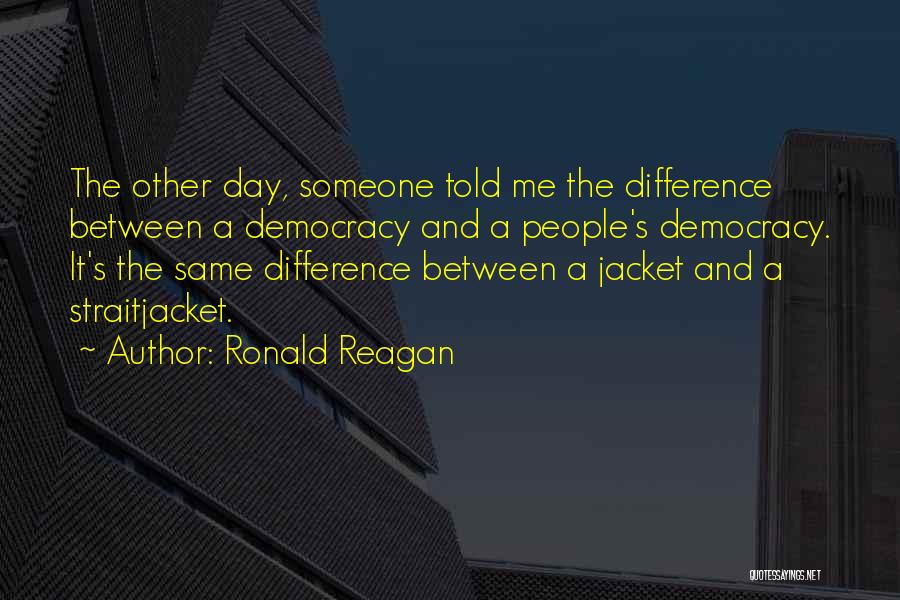 Ronald Reagan Quotes: The Other Day, Someone Told Me The Difference Between A Democracy And A People's Democracy. It's The Same Difference Between