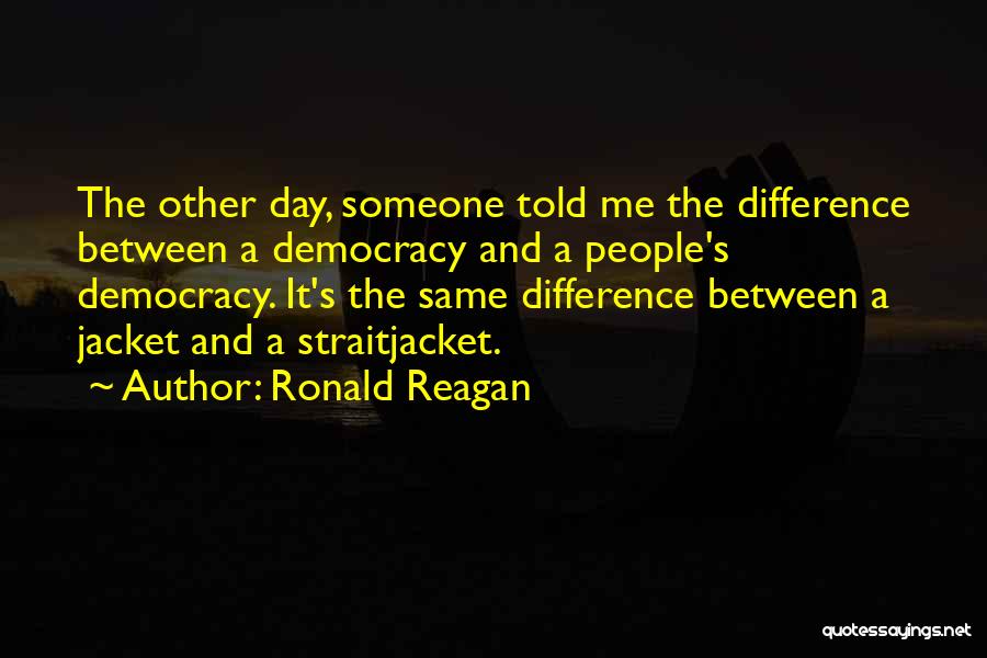 Ronald Reagan Quotes: The Other Day, Someone Told Me The Difference Between A Democracy And A People's Democracy. It's The Same Difference Between