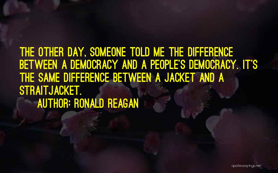 Ronald Reagan Quotes: The Other Day, Someone Told Me The Difference Between A Democracy And A People's Democracy. It's The Same Difference Between