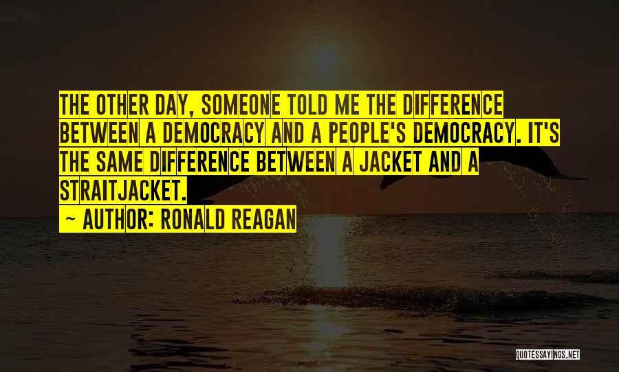 Ronald Reagan Quotes: The Other Day, Someone Told Me The Difference Between A Democracy And A People's Democracy. It's The Same Difference Between
