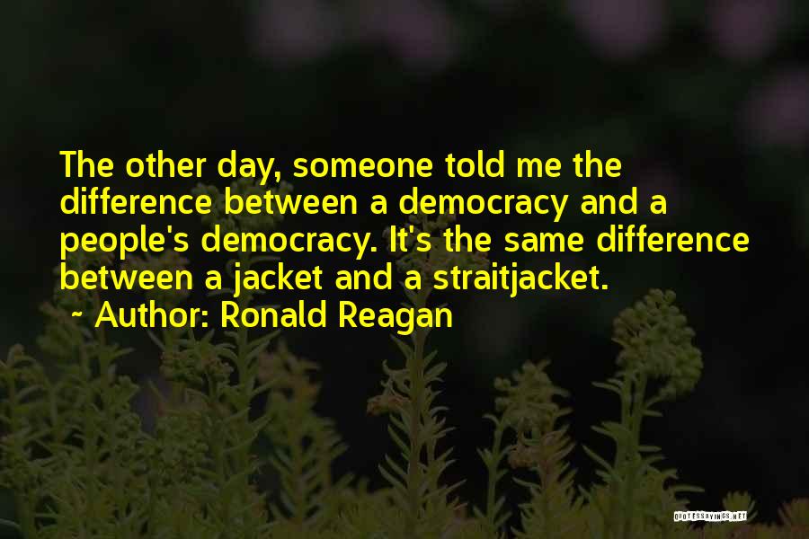Ronald Reagan Quotes: The Other Day, Someone Told Me The Difference Between A Democracy And A People's Democracy. It's The Same Difference Between