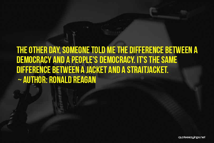Ronald Reagan Quotes: The Other Day, Someone Told Me The Difference Between A Democracy And A People's Democracy. It's The Same Difference Between
