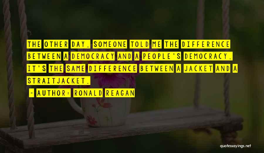 Ronald Reagan Quotes: The Other Day, Someone Told Me The Difference Between A Democracy And A People's Democracy. It's The Same Difference Between