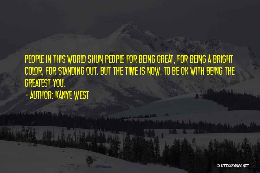 Kanye West Quotes: People In This World Shun People For Being Great, For Being A Bright Color, For Standing Out. But The Time