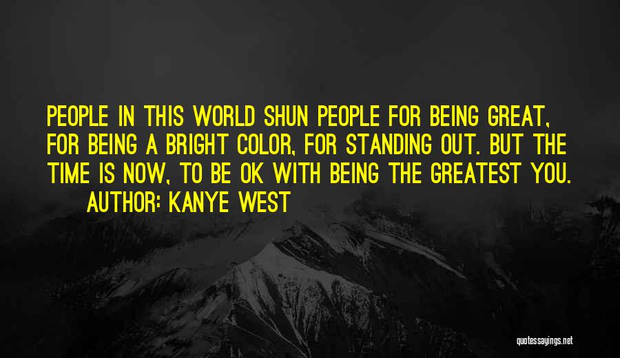 Kanye West Quotes: People In This World Shun People For Being Great, For Being A Bright Color, For Standing Out. But The Time