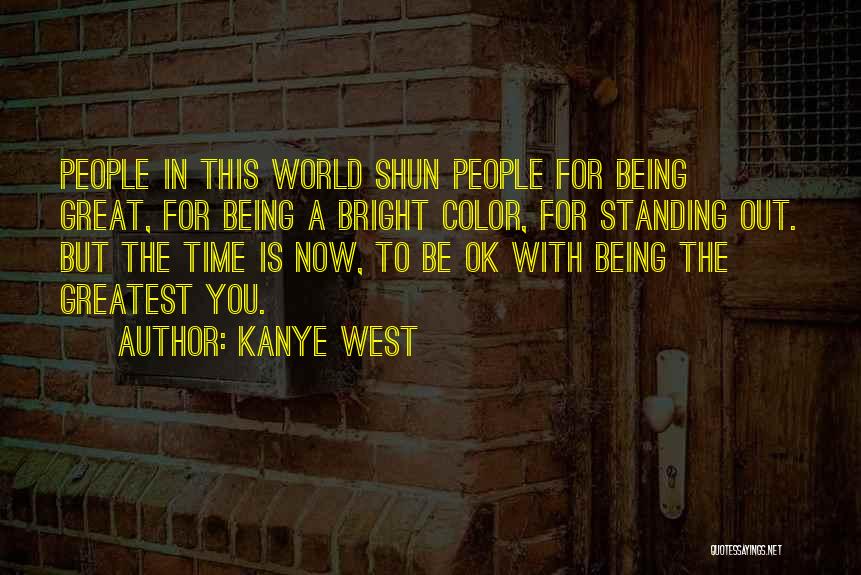 Kanye West Quotes: People In This World Shun People For Being Great, For Being A Bright Color, For Standing Out. But The Time