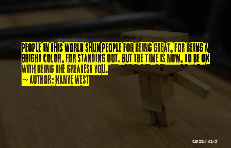 Kanye West Quotes: People In This World Shun People For Being Great, For Being A Bright Color, For Standing Out. But The Time