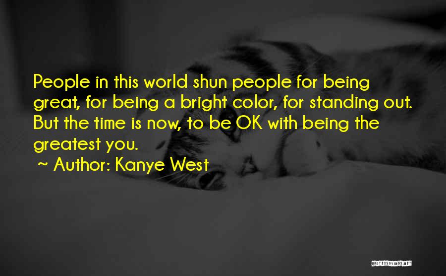 Kanye West Quotes: People In This World Shun People For Being Great, For Being A Bright Color, For Standing Out. But The Time