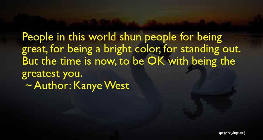 Kanye West Quotes: People In This World Shun People For Being Great, For Being A Bright Color, For Standing Out. But The Time