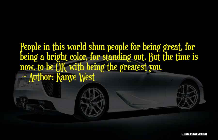 Kanye West Quotes: People In This World Shun People For Being Great, For Being A Bright Color, For Standing Out. But The Time