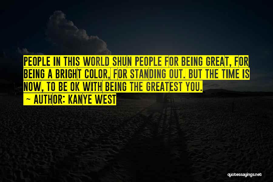 Kanye West Quotes: People In This World Shun People For Being Great, For Being A Bright Color, For Standing Out. But The Time