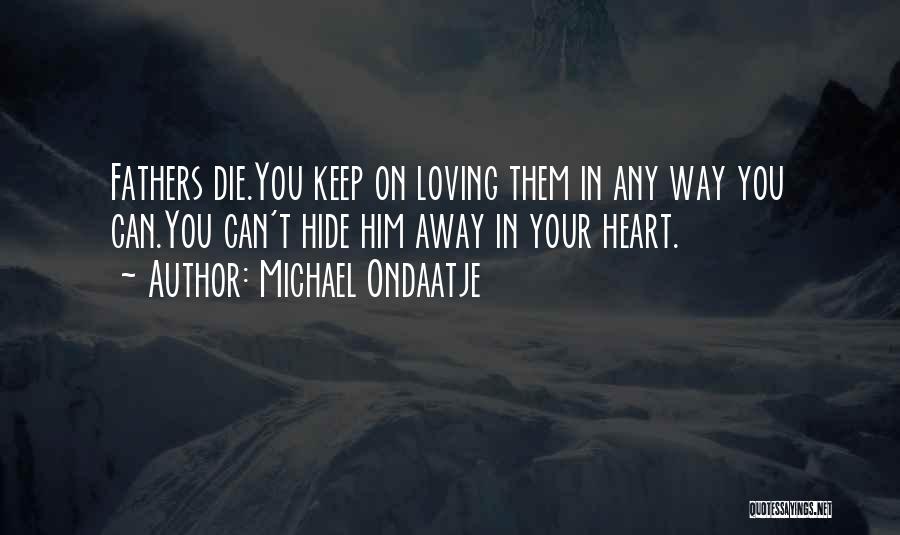 Michael Ondaatje Quotes: Fathers Die.you Keep On Loving Them In Any Way You Can.you Can't Hide Him Away In Your Heart.