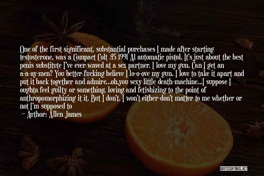 Allen James Quotes: One Of The First Significant, Substantial Purchases I Made After Starting Testosterone, Was A Compact Colt .45 1991 A1 Automatic