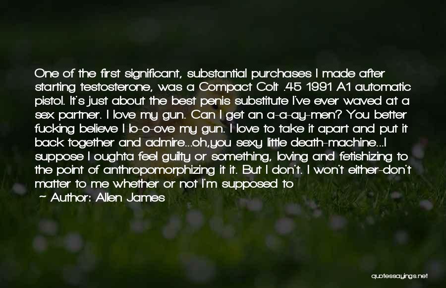 Allen James Quotes: One Of The First Significant, Substantial Purchases I Made After Starting Testosterone, Was A Compact Colt .45 1991 A1 Automatic