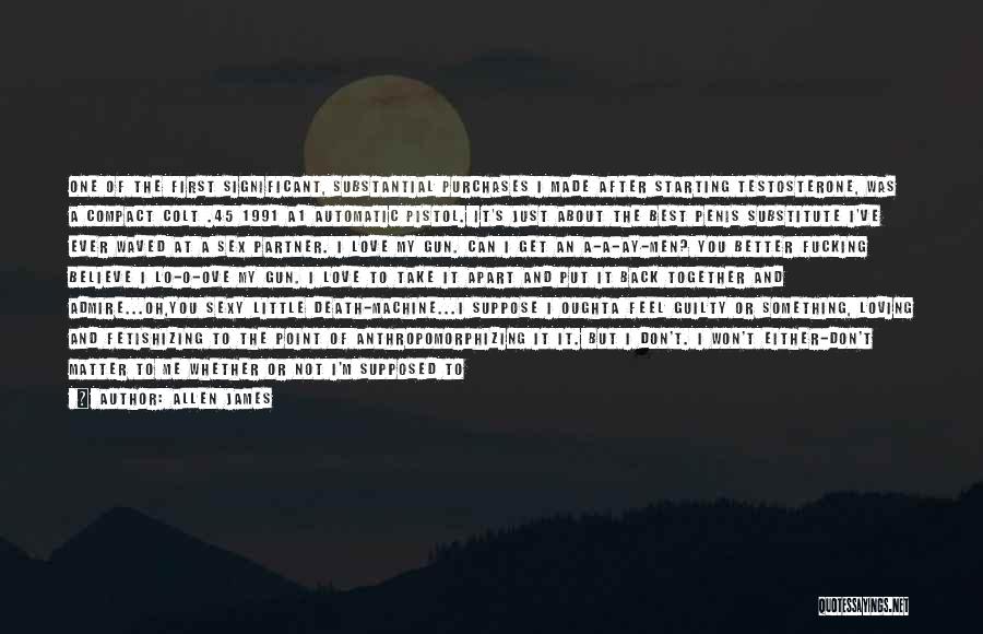 Allen James Quotes: One Of The First Significant, Substantial Purchases I Made After Starting Testosterone, Was A Compact Colt .45 1991 A1 Automatic