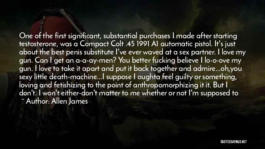 Allen James Quotes: One Of The First Significant, Substantial Purchases I Made After Starting Testosterone, Was A Compact Colt .45 1991 A1 Automatic