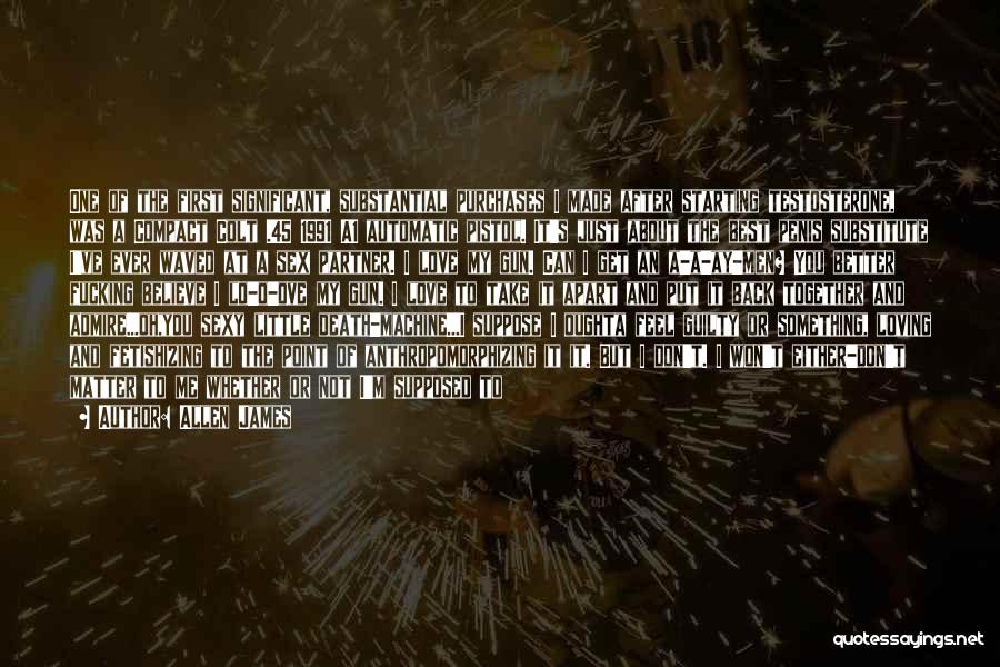 Allen James Quotes: One Of The First Significant, Substantial Purchases I Made After Starting Testosterone, Was A Compact Colt .45 1991 A1 Automatic