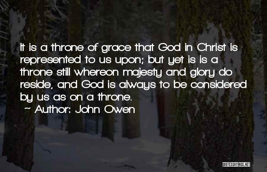 John Owen Quotes: It Is A Throne Of Grace That God In Christ Is Represented To Us Upon; But Yet Is Is A