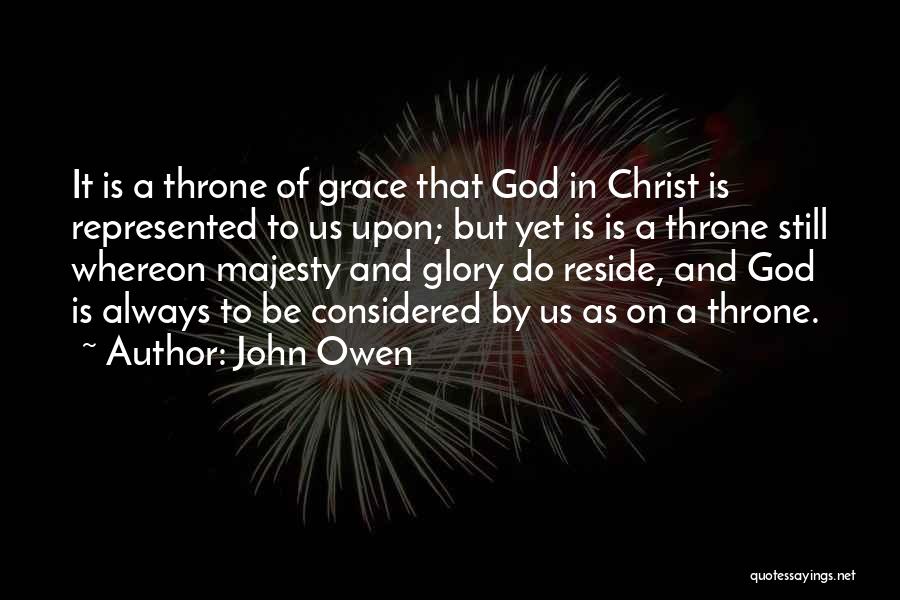 John Owen Quotes: It Is A Throne Of Grace That God In Christ Is Represented To Us Upon; But Yet Is Is A