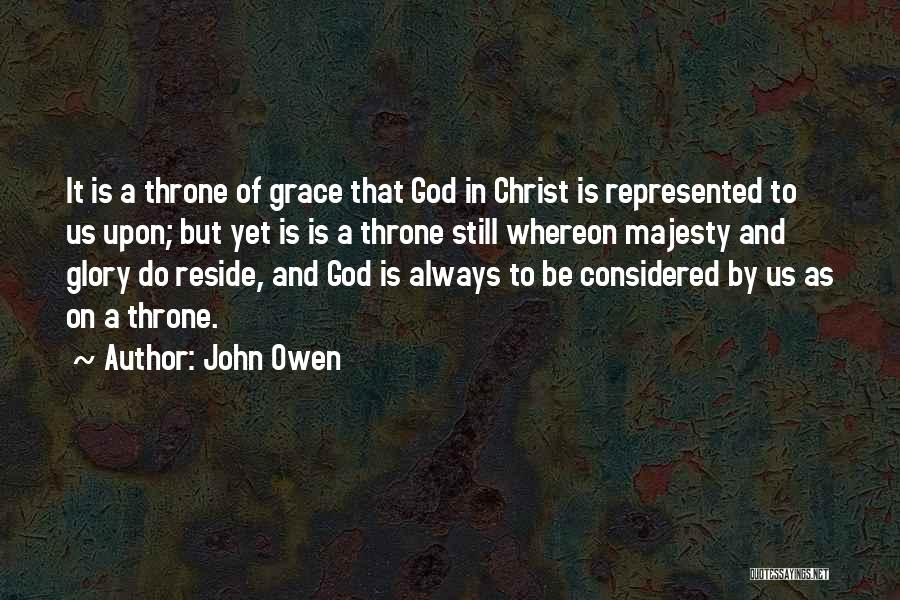 John Owen Quotes: It Is A Throne Of Grace That God In Christ Is Represented To Us Upon; But Yet Is Is A