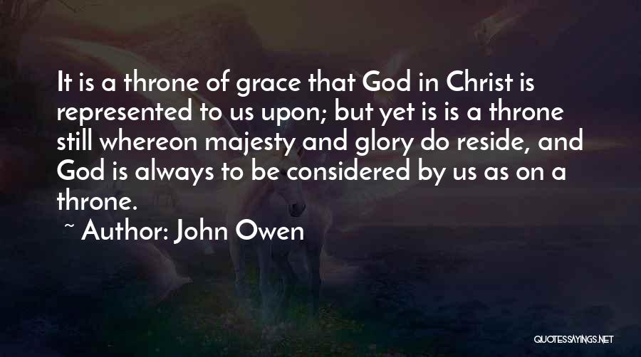 John Owen Quotes: It Is A Throne Of Grace That God In Christ Is Represented To Us Upon; But Yet Is Is A