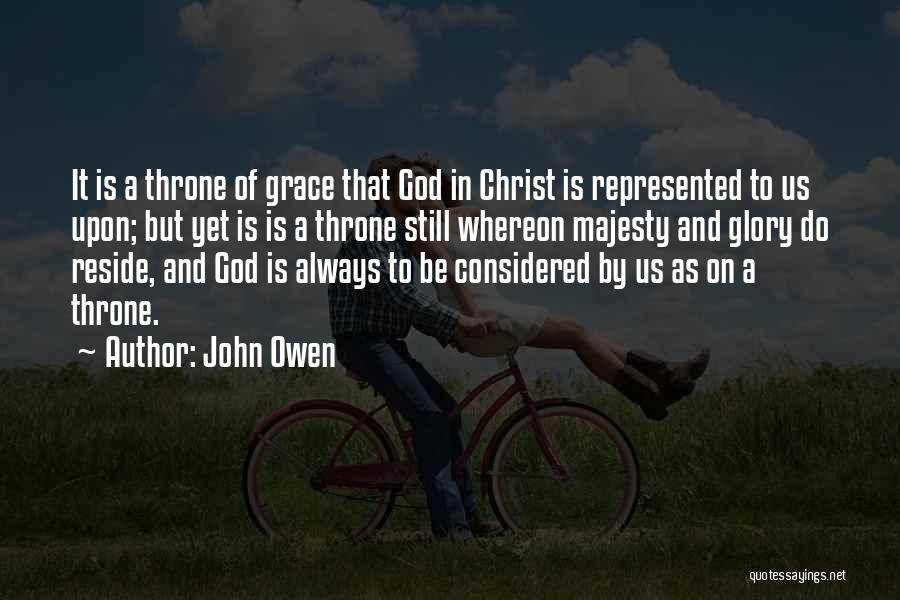 John Owen Quotes: It Is A Throne Of Grace That God In Christ Is Represented To Us Upon; But Yet Is Is A