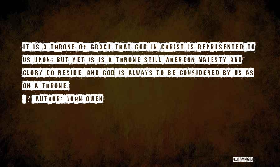 John Owen Quotes: It Is A Throne Of Grace That God In Christ Is Represented To Us Upon; But Yet Is Is A